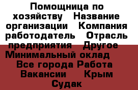 Помощница по хозяйству › Название организации ­ Компания-работодатель › Отрасль предприятия ­ Другое › Минимальный оклад ­ 1 - Все города Работа » Вакансии   . Крым,Судак